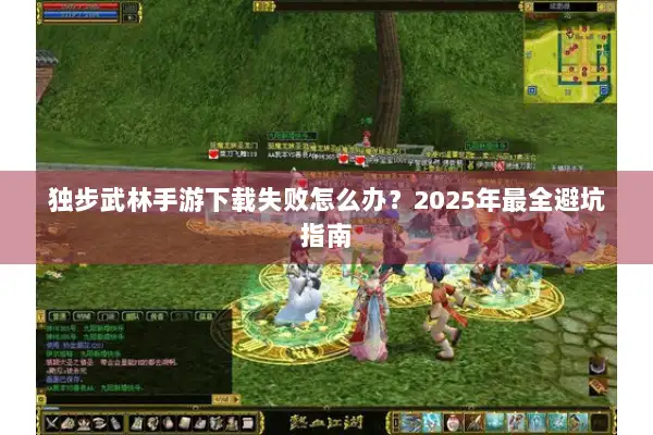 独步武林手游下载失败怎么办？2025年最全避坑指南