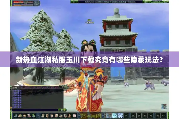 新热血江湖私服玉川下载究竟有哪些隐藏玩法？