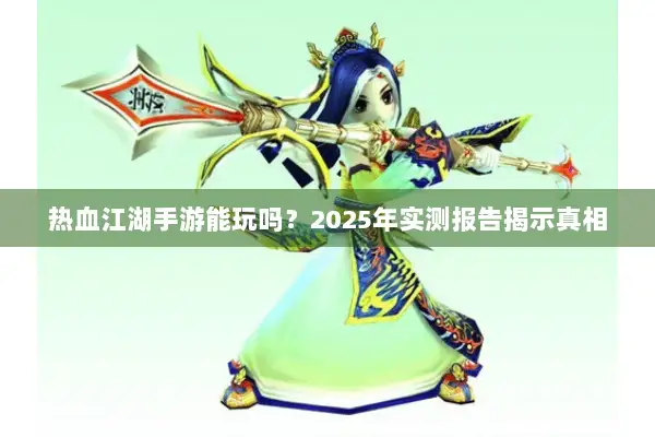 热血江湖手游能玩吗？2025年实测报告揭示真相