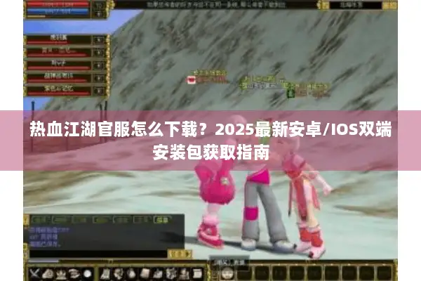 热血江湖官服怎么下载？2025最新安卓/IOS双端安装包获取指南