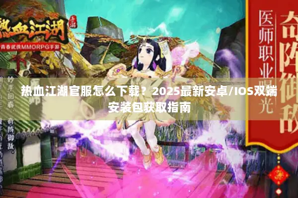 热血江湖官服怎么下载？2025最新安卓/IOS双端安装包获取指南
