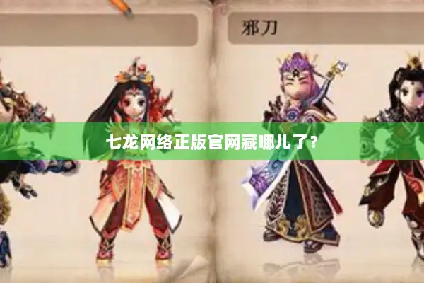 七龙网络正版官网藏哪儿了? 七龙网络正版官网藏哪儿了?