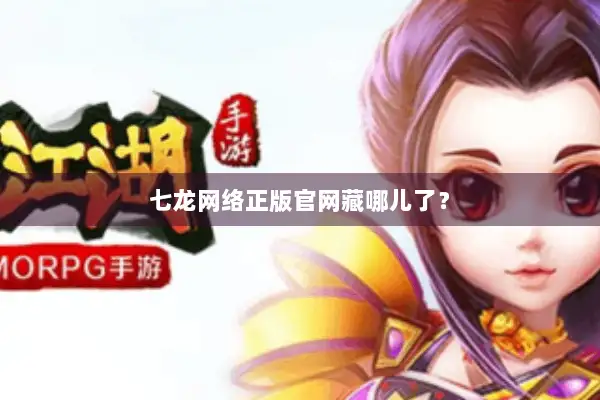 七龙网络正版官网藏哪儿了? 七龙网络正版官网藏哪儿了?