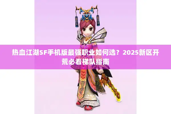 热血江湖SF手机版最强职业如何选？2025新区开荒必看梯队指南