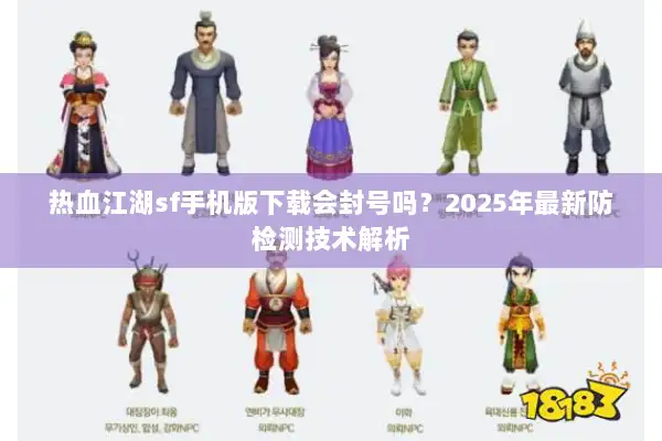 热血江湖sf手机版下载会封号吗？2025年最新防检测技术解析
