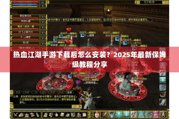热血江湖手游下载后怎么安装？2025年最新保姆级教程分享