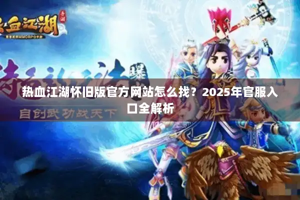 热血江湖怀旧版官方网站怎么找？2025年官服入口全解析