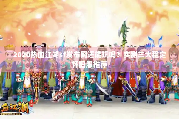 2020热血江湖sf发布网还能玩吗？实测三大稳定怀旧服推荐