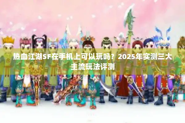热血江湖SF在手机上可以玩吗？2025年实测三大主流玩法评测