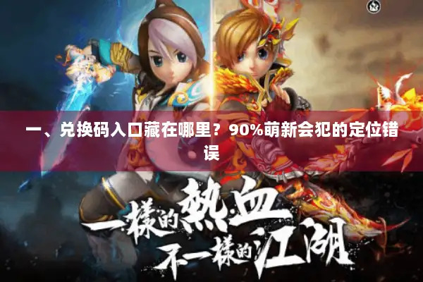 一、兑换码入口藏在哪里？90%萌新会犯的定位错误