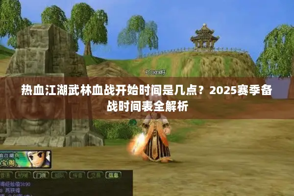 热血江湖武林血战开始时间是几点？2025赛季备战时间表全解析