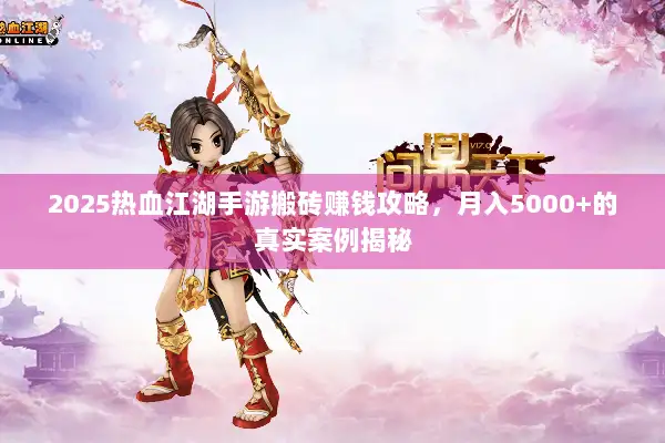 2025热血江湖手游搬砖赚钱攻略，月入5000+的真实案例揭秘