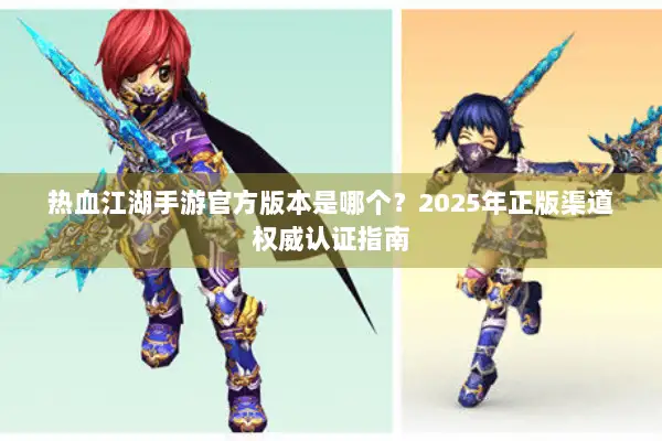 热血江湖手游官方版本是哪个？2025年正版渠道权威认证指南