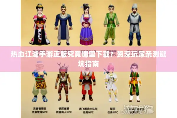 热血江湖手游正版究竟哪里下载？资深玩家亲测避坑指南