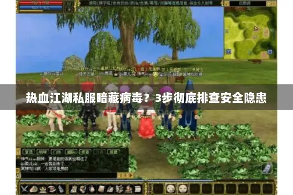 热血江湖私服暗藏病毒？3步彻底排查安全隐患