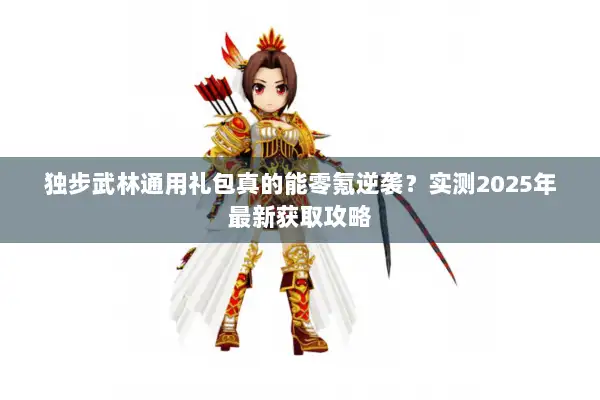 独步武林通用礼包真的能零氪逆袭？实测2025年最新获取攻略