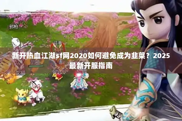 新开热血江湖sf网2020如何避免成为韭菜？2025最新开服指南
