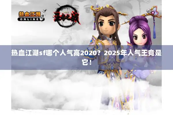 热血江湖sf哪个人气高2020？2025年人气王竟是它！