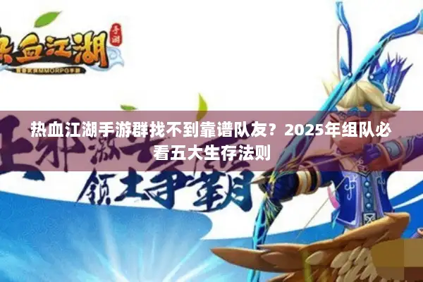 热血江湖手游群找不到靠谱队友？2025年组队必看五大生存法则
