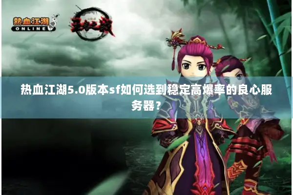 热血江湖5.0版本sf如何选到稳定高爆率的良心服务器？