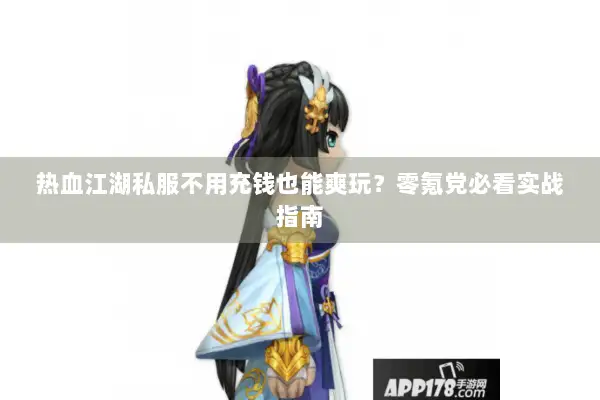 热血江湖私服不用充钱也能爽玩？零氪党必看实战指南