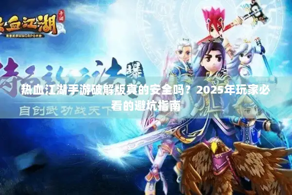 热血江湖手游破解版真的安全吗？2025年玩家必看的避坑指南