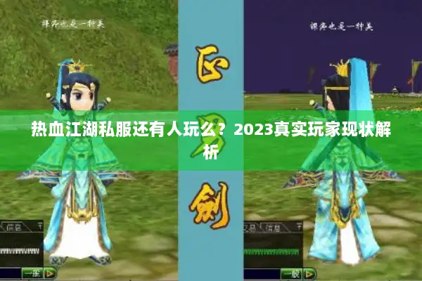 热血江湖私服还有人玩么？2023真实玩家现状解析