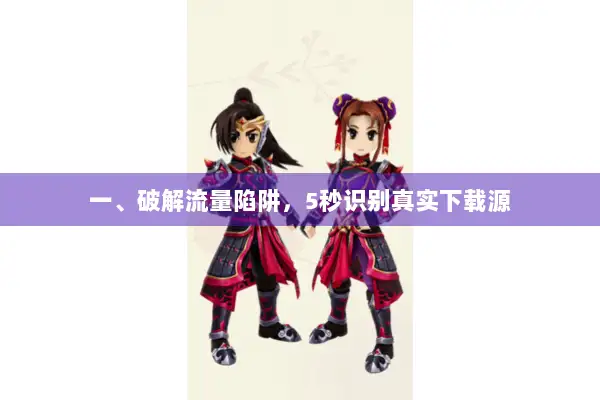 一、破解流量陷阱,5秒识别真实下载源 一、破解流量陷阱,5秒识别真实下载源