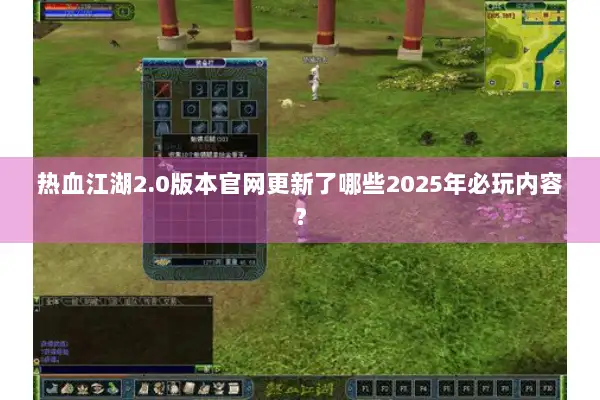热血江湖2.0版本官网更新了哪些2025年必玩内容？