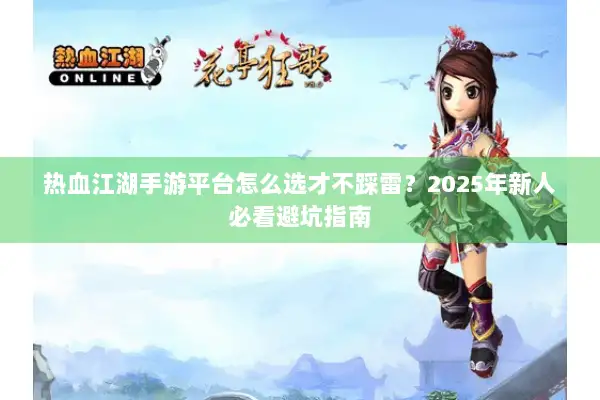 热血江湖手游平台怎么选才不踩雷？2025年新人必看避坑指南