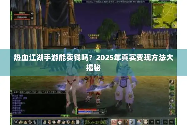 热血江湖手游能卖钱吗?2025年真实变现方法大揭秘 热血江湖手游能卖钱吗?2025年真实变现方法大揭秘