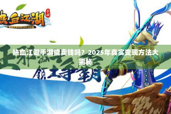 热血江湖手游能卖钱吗?2025年真实变现方法大揭秘 热血江湖手游能卖钱吗?2025年真实变现方法大揭秘