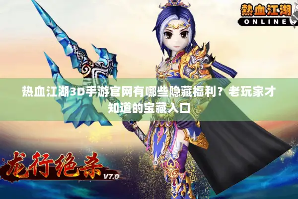 热血江湖3D手游官网有哪些隐藏福利？老玩家才知道的宝藏入口