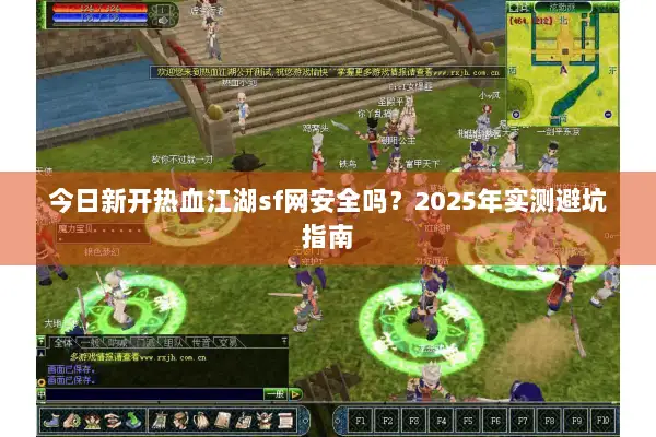 今日新开热血江湖sf网安全吗？2025年实测避坑指南