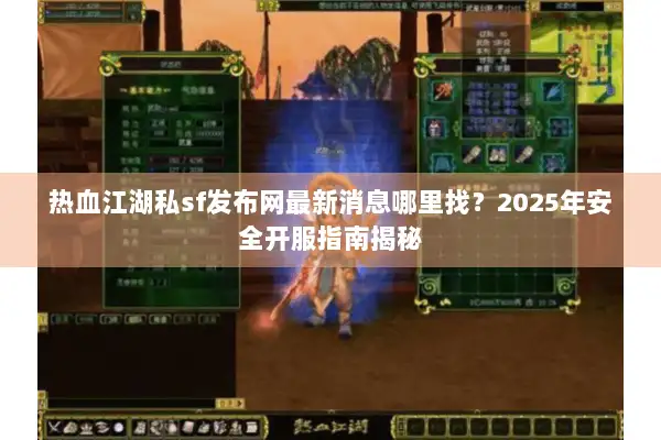 热血江湖私sf发布网最新消息哪里找？2025年安全开服指南揭秘