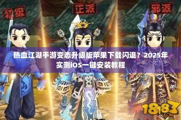 热血江湖手游变态升级版苹果下载闪退？2025年实测iOS一键安装教程