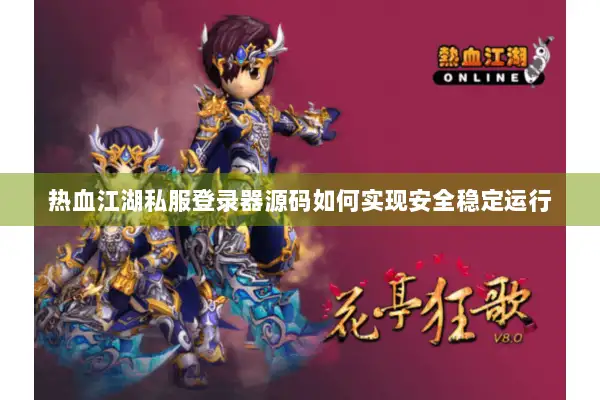热血江湖私服登录器源码如何实现安全稳定运行 热血江湖私服登录器源码如何实现安全稳定运行