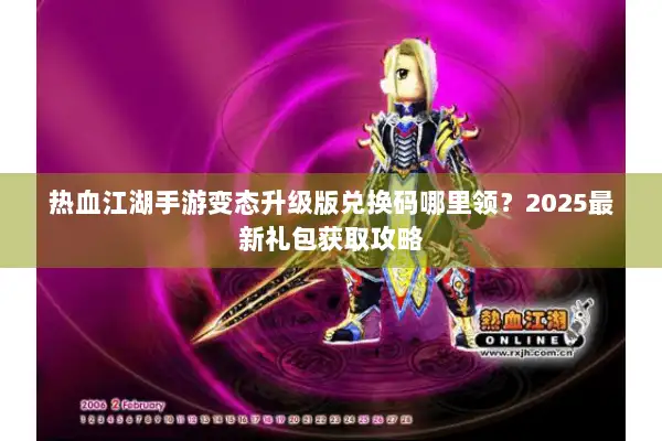 热血江湖手游变态升级版兑换码哪里领？2025最新礼包获取攻略
