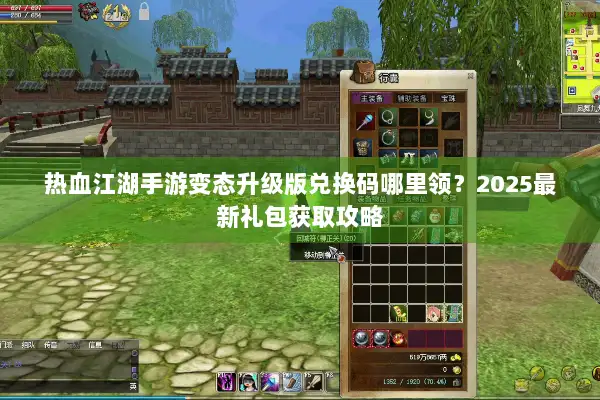 热血江湖手游变态升级版兑换码哪里领？2025最新礼包获取攻略