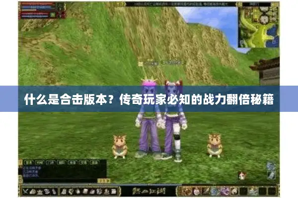 什么是合击版本？传奇玩家必知的战力翻倍秘籍