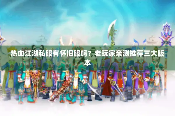 热血江湖私服有怀旧服吗？老玩家亲测推荐三大版本