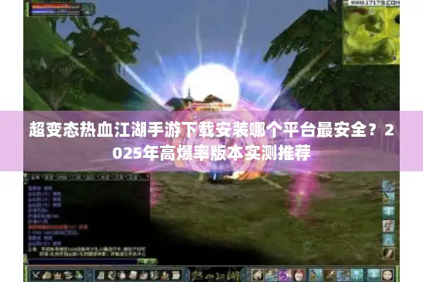 超变态热血江湖手游下载安装哪个平台最安全？2025年高爆率版本实测推荐