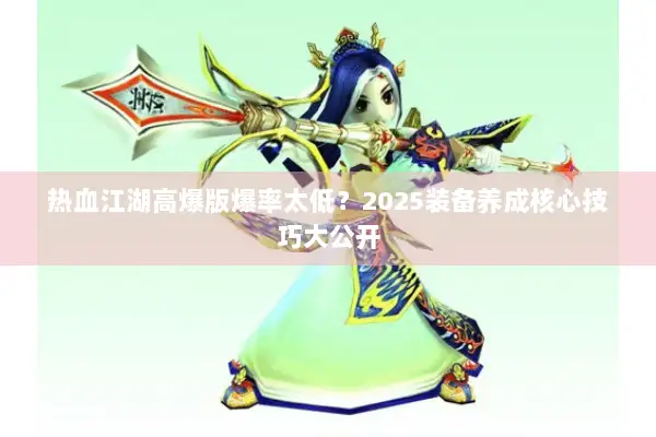 热血江湖高爆版爆率太低？2025装备养成核心技巧大公开