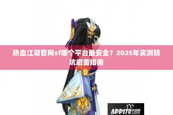 热血江湖官网sf哪个平台最安全?2025年实测防坑避雷指南 热血江湖官网sf哪个平台最安全?2025年实测防坑避雷指南