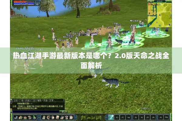 热血江湖手游最新版本是哪个？2.0版天命之战全面解析