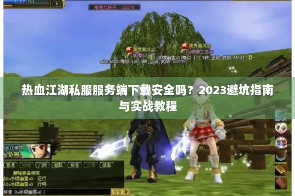 热血江湖私服服务端下载安全吗？2023避坑指南与实战教程