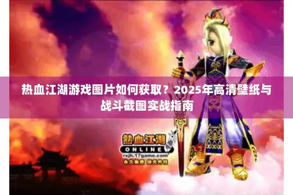 热血江湖游戏图片如何获取？2025年高清壁纸与战斗截图实战指南