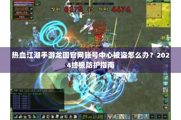 热血江湖手游龙图官网账号中心被盗怎么办?2024终极防护指南 热血江湖手游龙图官网账号中心被盗怎么办?2024终极防护指南