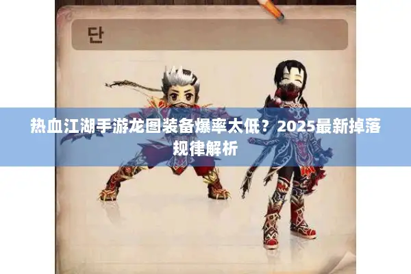 热血江湖手游龙图装备爆率太低？2025最新掉落规律解析