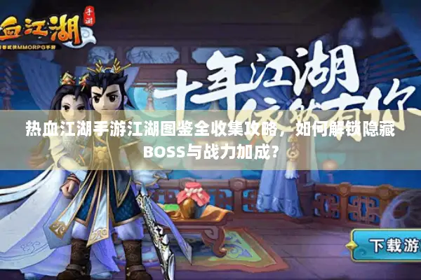 热血江湖手游江湖图鉴全收集攻略,如何解锁隐藏BOSS与战力加成? 热血江湖手游江湖图鉴全收集攻略,如何解锁隐藏BOSS与战力加成?